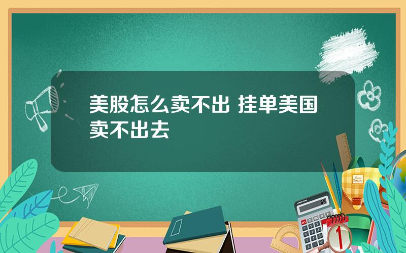 美股怎么卖不出 挂单美国卖不出去